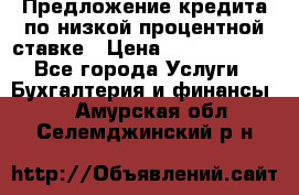 Предложение кредита по низкой процентной ставке › Цена ­ 10 000 000 - Все города Услуги » Бухгалтерия и финансы   . Амурская обл.,Селемджинский р-н